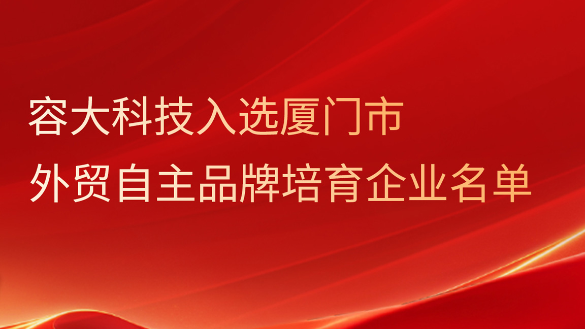 喜讯丨容大科技入选厦门市外贸自主品牌培育企业名单！